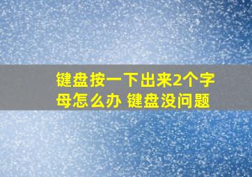 键盘按一下出来2个字母怎么办 键盘没问题